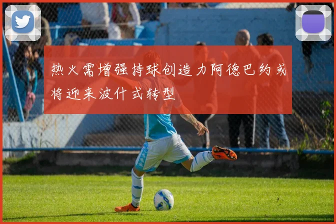 热火需增强持球创造力阿德巴约或将迎来波什式转型