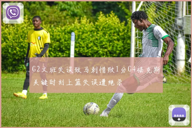 G2文班失误致马刺惜败1分G4福克斯关键时刻上篮失误遭绝杀