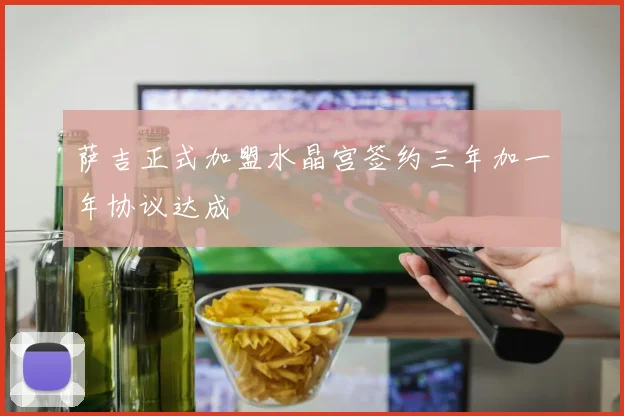 萨吉正式加盟水晶宫签约三年加一年协议达成