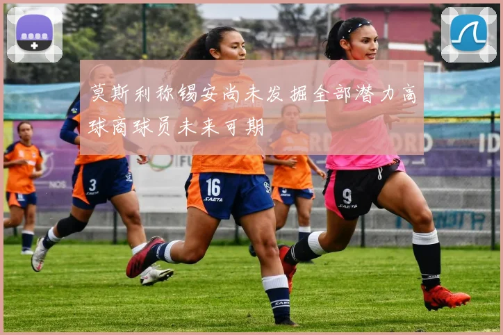 莫斯利称锡安尚未发掘全部潜力高球商球员未来可期
