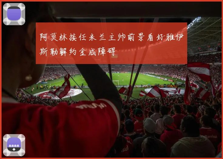 阿莫林接任米兰主帅前景看好雅伊斯勒解约金成障碍