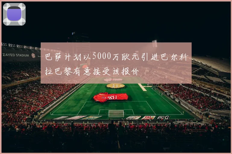 巴萨计划以5000万欧元引进巴尔科拉巴黎有意接受该报价