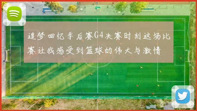 追梦回忆季后赛G4决赛时刻这场比赛让我感受到篮球的伟大与激情