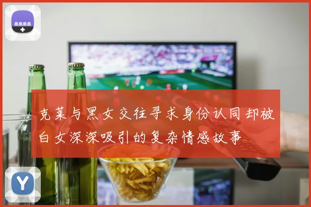 克莱与黑女交往寻求身份认同却被白女深深吸引的复杂情感故事